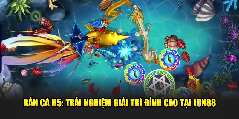 Bắn Cá H5: Trải Nghiệm Giải Trí Đỉnh Cao Tại Nhà Cái Jun88 12 Ban Ca H5 Trai Nghiem Giai Tri Dinh Cao Tai Jun88